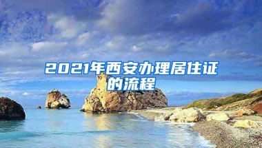 2021年西安辦理居住證的流程