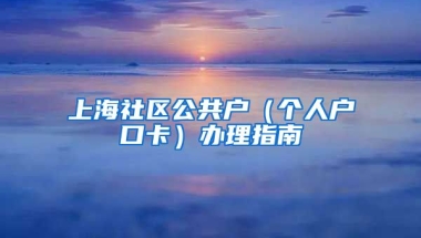 上海社區(qū)公共戶（個人戶口卡）辦理指南