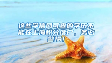 這些學(xué)信網(wǎng)可查的學(xué)歷不能在上海積分落戶，務(wù)必警惕！