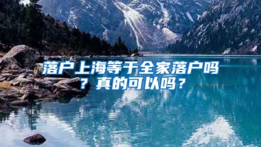 落戶上海等于全家落戶嗎？真的可以嗎？