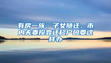 有房一族、子女隨遷、市內(nèi)夫妻投靠遷移戶口要這樣辦