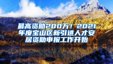 最高資助200萬！2021年度寶山區(qū)新引進人才安居資助申報工作開始