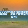 2022申請上海居住證積分期間，更換工作單位怎么辦？