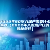 2022年50歲入深戶(hù)需要什么條件（2022年入深圳戶(hù)口的最新條件）