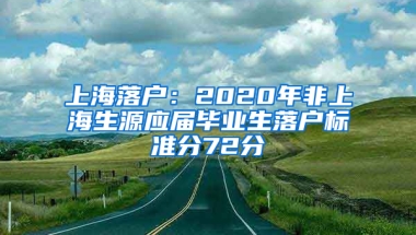 上海落戶：2020年非上海生源應(yīng)屆畢業(yè)生落戶標(biāo)準(zhǔn)分72分