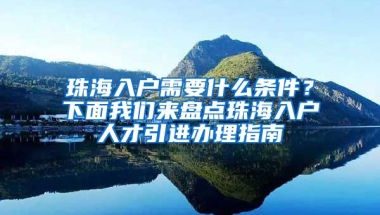 珠海入戶需要什么條件？下面我們來盤點珠海入戶人才引進辦理指南