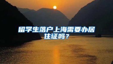 留學(xué)生落戶上海需要辦居住證嗎？