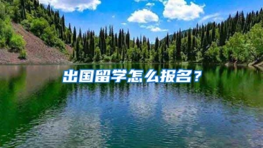 出國留學怎么報名？