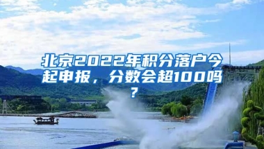 北京2022年積分落戶今起申報(bào)，分?jǐn)?shù)會超100嗎？