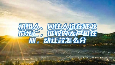 承租人、同住人均在征收前死亡，征收時無戶口在冊，動遷款怎么分