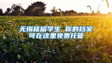 無錫籍留學(xué)生 你的檔案可在這里免費托管