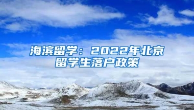 海濱留學(xué)：2022年北京留學(xué)生落戶政策