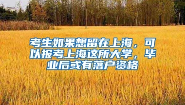 考生如果想留在上海，可以報(bào)考上海這所大學(xué)，畢業(yè)后或有落戶資格