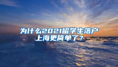 為什么2021留學生落戶上海更簡單了？