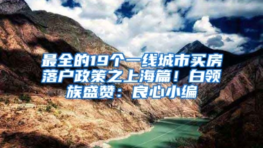 最全的19個一線城市買房落戶政策之上海篇！白領族盛贊：良心小編