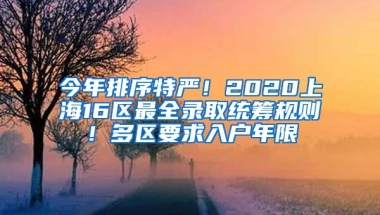 今年排序特嚴！2020上海16區(qū)最全錄取統(tǒng)籌規(guī)則！多區(qū)要求入戶年限