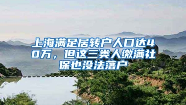 上海滿足居轉(zhuǎn)戶人口達(dá)40萬，但這三類人繳滿社保也沒法落戶