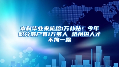 本科畢業(yè)來(lái)杭給1萬(wàn)補(bǔ)貼！今年積分落戶有1萬(wàn)多人 杭州招人才不拘一格