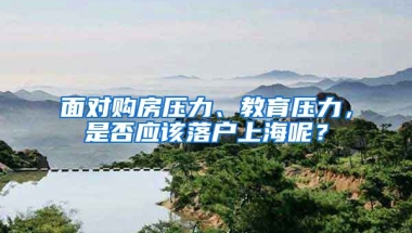 面對購房壓力、教育壓力，是否應該落戶上海呢？