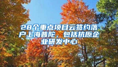 28個重點項目云簽約落戶上海普陀，包括抗原企業(yè)研發(fā)中心