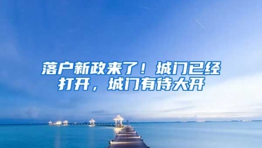 落戶新政來(lái)了！城門已經(jīng)打開，城門有待大開