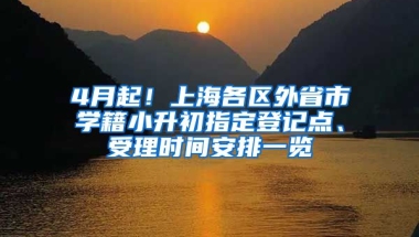 4月起！上海各區(qū)外省市學(xué)籍小升初指定登記點(diǎn)、受理時間安排一覽