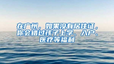 在廣州，如果沒有居住證，你會錯過孩子上學、入戶、醫(yī)療等福利