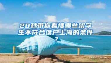 20秒帶你看懂哪些留學(xué)生不符合落戶上海的條件？