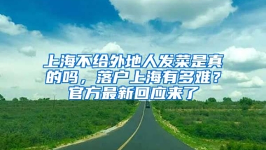 上海不給外地人發(fā)菜是真的嗎，落戶上海有多難？官方最新回應(yīng)來了