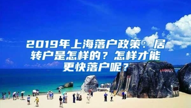 2019年上海落戶政策：居轉(zhuǎn)戶是怎樣的？怎樣才能更快落戶呢？