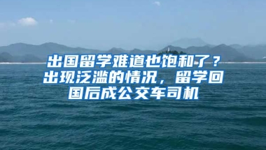 出國留學難道也飽和了？出現泛濫的情況，留學回國后成公交車司機