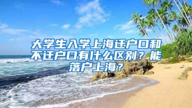 大學(xué)生入學(xué)上海遷戶口和不遷戶口有什么區(qū)別？能落戶上海？