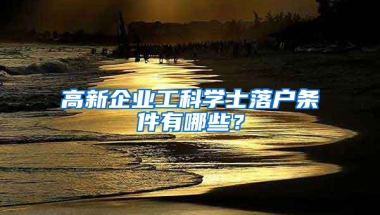 高新企業(yè)工科學(xué)士落戶條件有哪些？