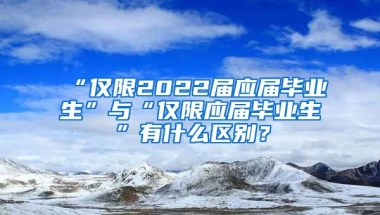 “僅限2022屆應屆畢業(yè)生”與“僅限應屆畢業(yè)生”有什么區(qū)別？