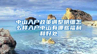 中山入戶政策調(diào)整明細怎么樣入戶中山有哪些福利和好處