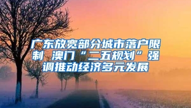 廣東放寬部分城市落戶限制 澳門“二五規(guī)劃”強(qiáng)調(diào)推動(dòng)經(jīng)濟(jì)多元發(fā)展