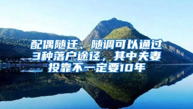 配偶隨遷、隨調(diào)可以通過3種落戶途徑，其中夫妻投靠不一定要10年