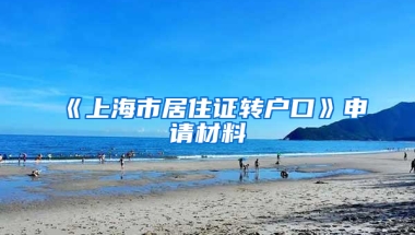 《上海市居住證轉(zhuǎn)戶口》申請(qǐng)材料