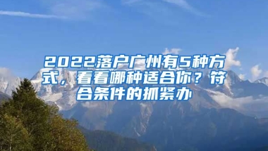 2022落戶廣州有5種方式，看看哪種適合你？符合條件的抓緊辦