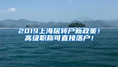 2019上海居轉(zhuǎn)戶新政策！高級職稱可直接落戶！