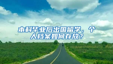 本科畢業(yè)后出國留學(xué)，個人檔案如何存放？