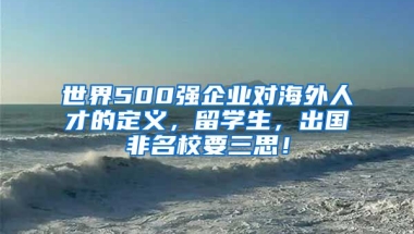 世界500強企業(yè)對海外人才的定義，留學生，出國非名校要三思！