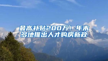 最高補(bǔ)貼200萬(wàn)！年末多地推出人才購(gòu)房新政