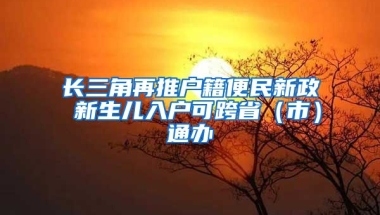 長三角再推戶籍便民新政 新生兒入戶可跨省（市）通辦