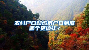 農(nóng)村戶口和城市戶口到底哪個(gè)更值錢？