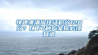 快速湊滿居住證積分120分？以下7種方案你必須知道