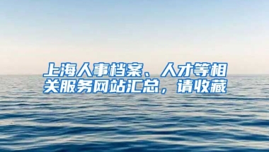 上海人事檔案、人才等相關(guān)服務(wù)網(wǎng)站匯總，請(qǐng)收藏