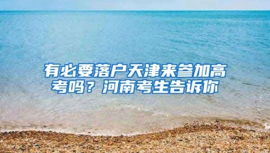 有必要落戶天津來參加高考嗎？河南考生告訴你