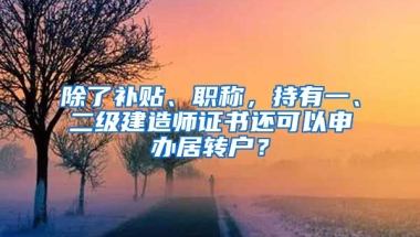 除了補貼、職稱，持有一、二級建造師證書還可以申辦居轉(zhuǎn)戶？