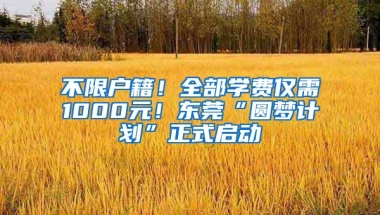 不限戶籍！全部學(xué)費僅需1000元！東莞“圓夢計劃”正式啟動